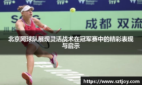 北京网球队展现灵活战术在冠军赛中的精彩表现与启示