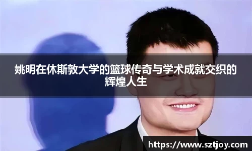 姚明在休斯敦大学的篮球传奇与学术成就交织的辉煌人生