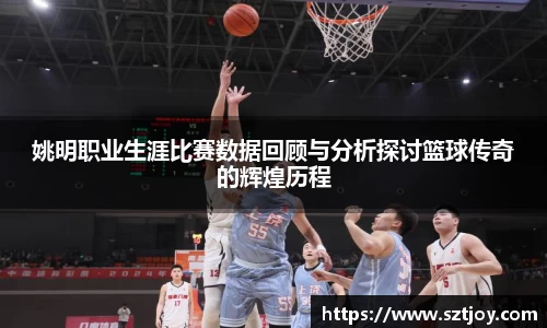 姚明职业生涯比赛数据回顾与分析探讨篮球传奇的辉煌历程