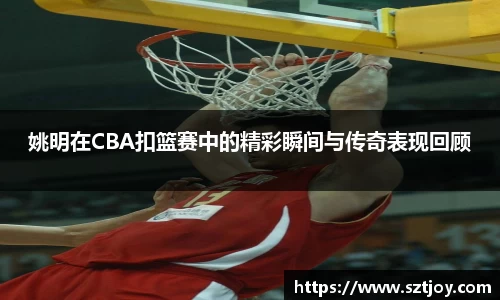 姚明在CBA扣篮赛中的精彩瞬间与传奇表现回顾