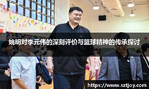 姚明对李元伟的深刻评价与篮球精神的传承探讨