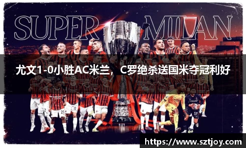 尤文1-0小胜AC米兰，C罗绝杀送国米夺冠利好