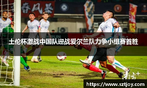 土伦杯激战中国队迎战爱尔兰队力争小组赛首胜