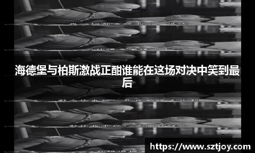 海德堡与柏斯激战正酣谁能在这场对决中笑到最后