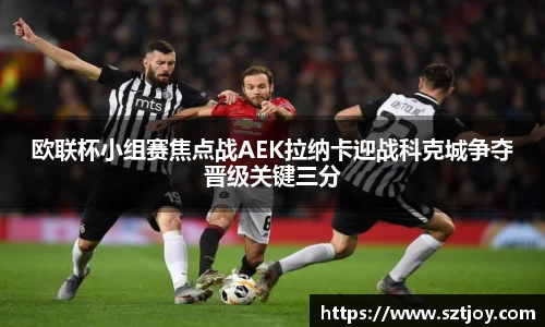 欧联杯小组赛焦点战AEK拉纳卡迎战科克城争夺晋级关键三分
