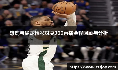 雄鹿与猛龙精彩对决360直播全程回顾与分析
