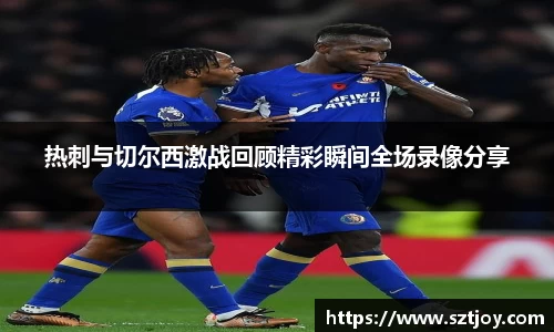 热刺与切尔西激战回顾精彩瞬间全场录像分享